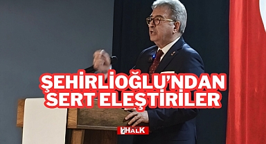 Şehirlioğlu’ndan Sert Eleştiriler