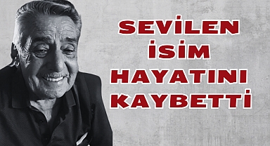 SEVİLEN İSİM HAYATINI KAYBETTİ