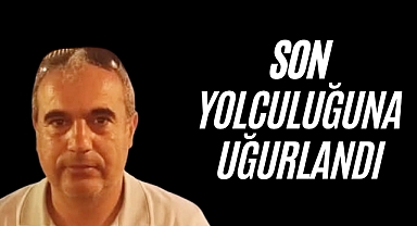 SON YOLCULUĞUNA UĞURLANDI