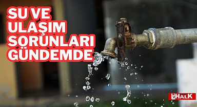 Su ve Ulaşım Sorunları Gündemde