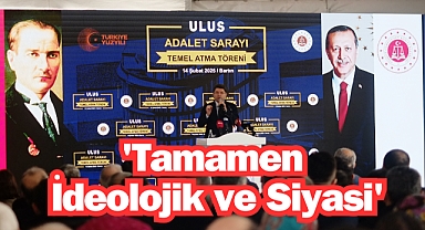 'Tamamen İdeolojik ve Siyasi'