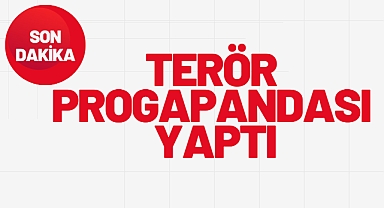 TERÖR PROGAPANDASI YAPTI
