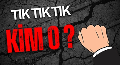 TIK TIK TIK KİM O ?