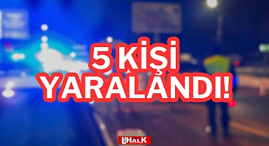 5 KİŞİ YARALANDI!