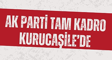 AK PARTİ TAM KADRO KURUCAŞİLE’DE
