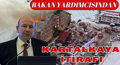 BAKAN YARDIMCISINDAN KARTALKAYA İTİRAFI