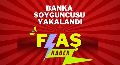 BANKA SOYGUNCUSU YAKALANDI