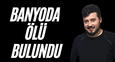 BANYODA ÖLÜ BULUNDU