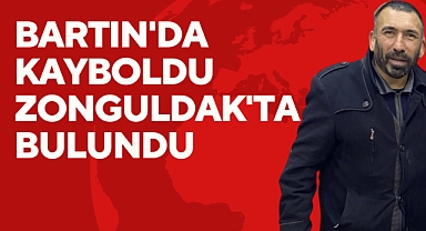 BARTIN'DA KAYBOLDU ZONGULDAK'TA BULUNDU