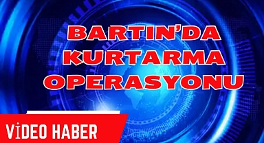 BARTIN'DA KURTARMA OPERASYONU