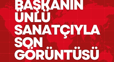BAŞKANIN ÜNLÜ SANATÇIYLA SON GÖRÜNTÜSÜ