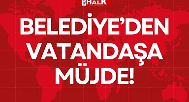 BELEDİYE’DEN VATANDAŞA MÜJDE!