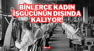 Binlerce Kadın İşgücünün Dışında Kalıyor!