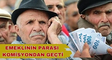 EMEKLİNİN PARASI KOMİSYONDAN GEÇTİ