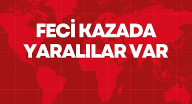 FECİ KAZADA YARALILAR VAR