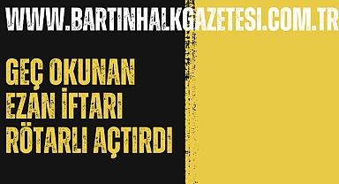 GEÇ OKUNAN EZAN İFTARI RÖTARLI AÇTIRDI