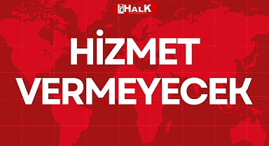 HİZMET VERMEYECEK