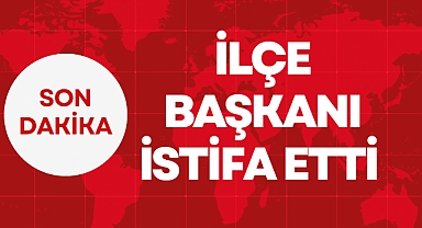 İLÇE BAŞKANI İSTİFA ETTİ