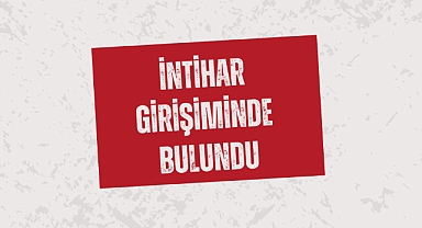 İNTİHAR GİRİŞİMİNDE BULUNDU
