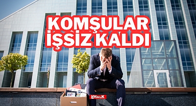 Komşular İşsiz Kaldı