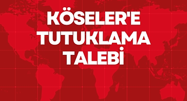 Köseler'e Tutuklama Talebi