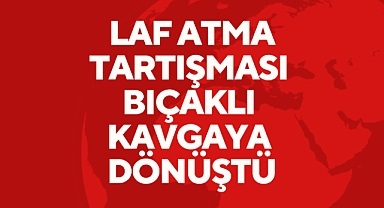 Laf Atma Tartışması Bıçaklı Kavgaya Dönüştü