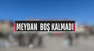 MEYDAN BOŞ KALMADI