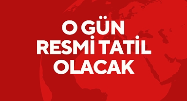 O GÜN RESMİ TATİL OLACAK