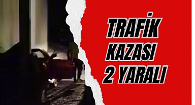TRAFİK KAZASI 2 YARALI