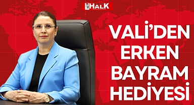 VALİ’DEN ERKEN BAYRAM HEDİYESİ