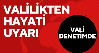 VALİLİKTEN HAYATİ UYARI