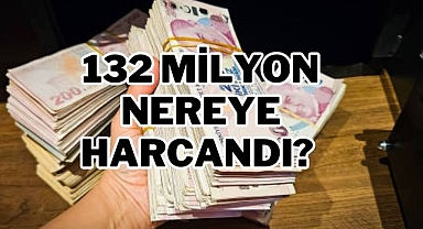 132 Milyon Nereye Harcandı?