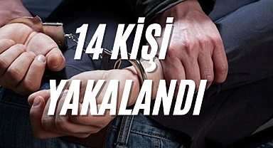 14 KİŞİ YAKALANDI