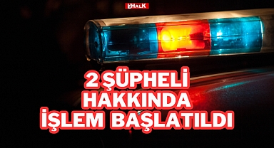 2 Şüpheli Hakkında İşlem Başlatıldı