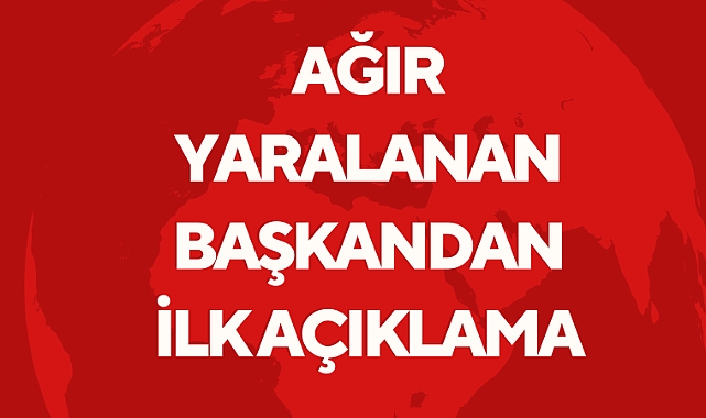 Ağır yaralanan başkandan ilk açıklama