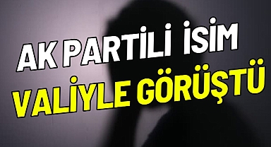 AK PARTİLİ İSİM VALİYLE GÖRÜŞTÜ