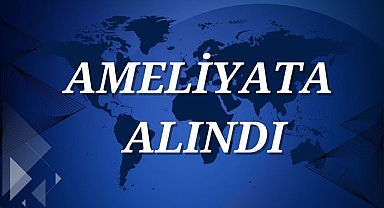 AMELİYATA ALINDI