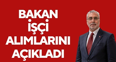 BAKAN İŞÇİ ALIMLARINI AÇIKLADI