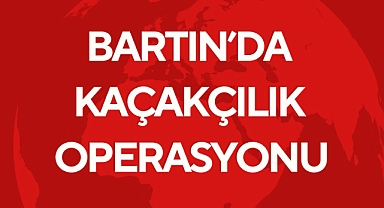 BARTIN'DA KAÇAKÇILIK OPERASYONU