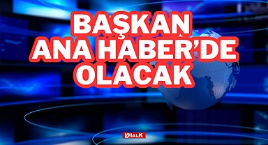 Başkan Ana Haber'de Olacak