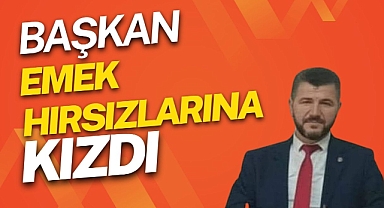 BAŞKAN EMEK HIRSIZLARINA KIZDI