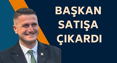 BAŞKAN SATIŞA ÇIKARDI