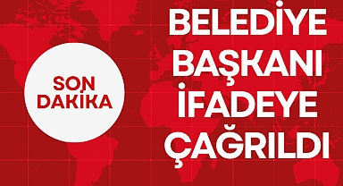 BELEDİYE BAŞKANI İFADEYE ÇAĞRILDI