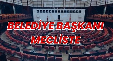 BELEDİYE BAŞKANI MECLİSTE