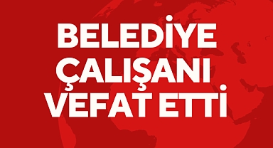 Belediye Çalışanı Vefat Etti