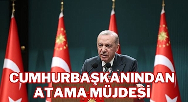 CUMHURBAŞKANINDAN ATAMA MÜJDESİ
