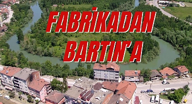 FABRİKADAN BARTIN’A