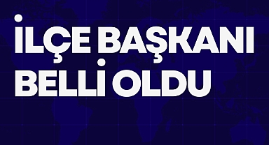 İLÇE BAŞKANI BELLİ OLDU