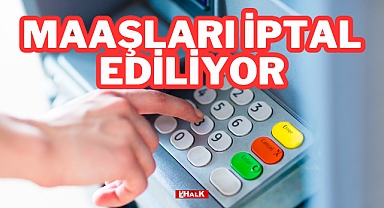 Maaşları İptal Ediliyor