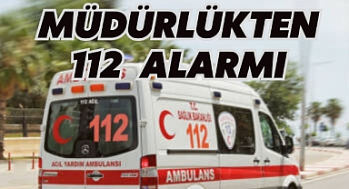 MÜDÜRLÜKTEN 112 ALARMI